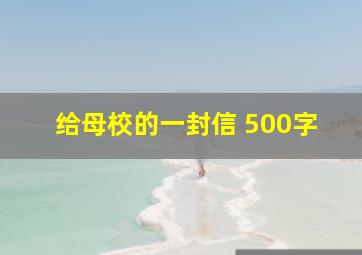 给母校的一封信 500字